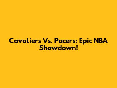 Cavaliers Vs. Pacers: Epic NBA Showdown!