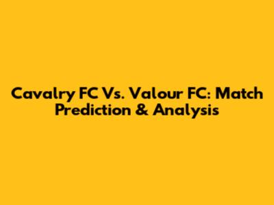 Cavalry FC Vs. Valour FC: Match Prediction & Analysis