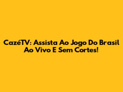 CazéTV: Assista Ao Jogo Do Brasil Ao Vivo E Sem Cortes!