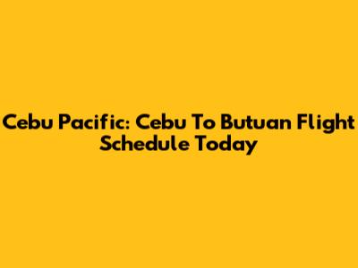 Cebu Pacific: Cebu To Butuan Flight Schedule Today