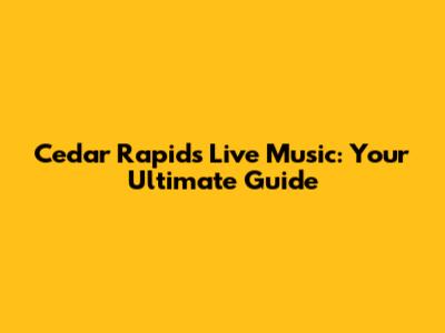 Cedar Rapids Live Music: Your Ultimate Guide
