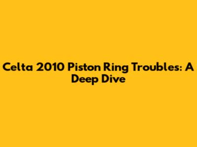 Celta 2010 Piston Ring Troubles: A Deep Dive