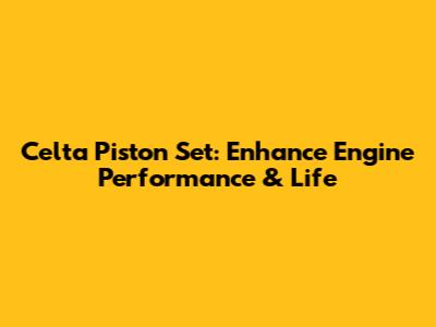Celta Piston Set: Enhance Engine Performance & Life