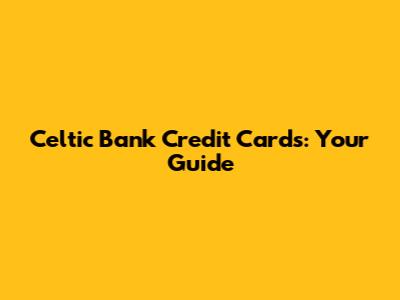 Celtic Bank Credit Cards: Your Guide