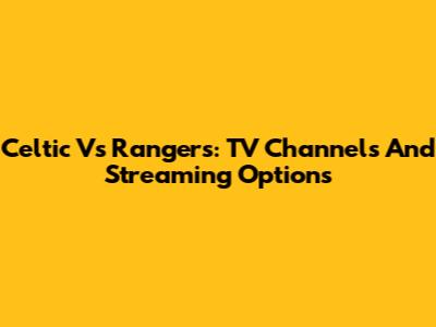 Celtic Vs Rangers: TV Channels And Streaming Options