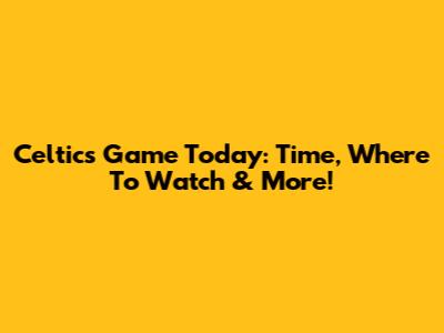Celtics Game Today: Time, Where To Watch & More!