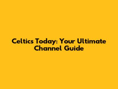 Celtics Today: Your Ultimate Channel Guide
