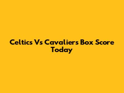 Celtics Vs Cavaliers Box Score Today