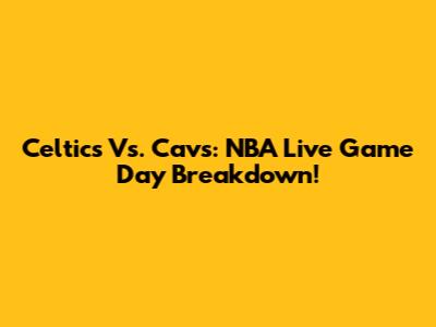 Celtics Vs. Cavs: NBA Live Game Day Breakdown!