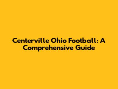 Centerville Ohio Football: A Comprehensive Guide