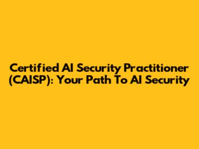 Certified AI Security Practitioner (CAISP): Your Path To AI Security