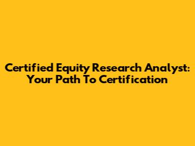 Certified Equity Research Analyst: Your Path To Certification