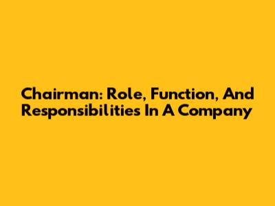 Chairman: Role, Function, And Responsibilities In A Company