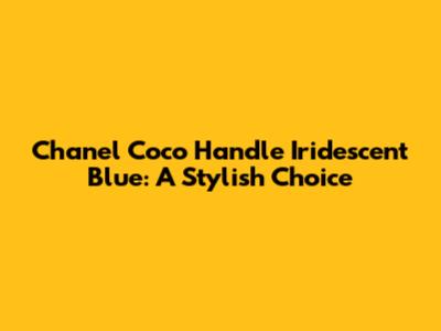 Chanel Coco Handle Iridescent Blue: A Stylish Choice