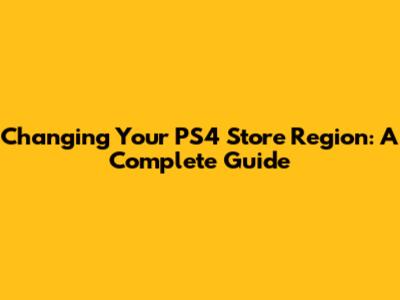 Changing Your PS4 Store Region: A Complete Guide
