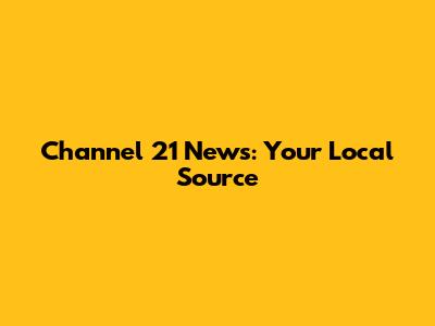Channel 21 News: Your Local Source