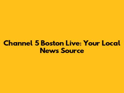 Channel 5 Boston Live: Your Local News Source