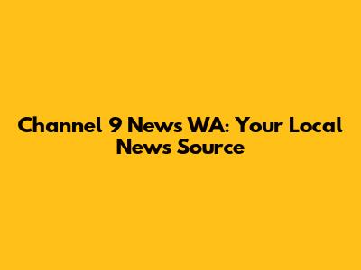 Channel 9 News WA: Your Local News Source