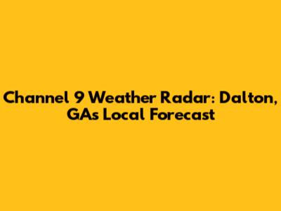 Channel 9 Weather Radar: Dalton, GA's Local Forecast