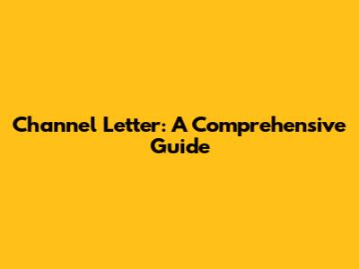 Channel Letter: A Comprehensive Guide