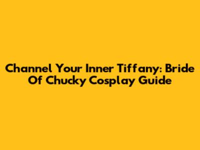 Channel Your Inner Tiffany: Bride Of Chucky Cosplay Guide