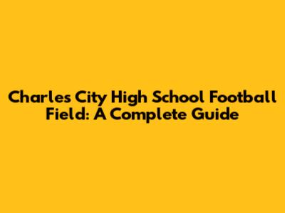 Charles City High School Football Field: A Complete Guide
