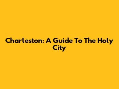 Charleston: A Guide To The Holy City