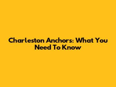 Charleston Anchors: What You Need To Know