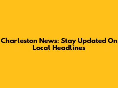 Charleston News: Stay Updated On Local Headlines