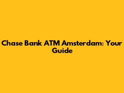 Chase Bank ATM Amsterdam: Your Guide