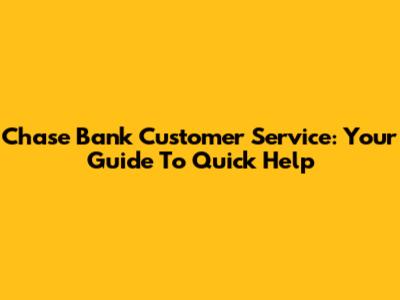 Chase Bank Customer Service: Your Guide To Quick Help