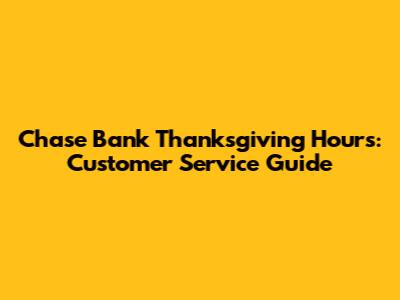 Chase Bank Thanksgiving Hours: Customer Service Guide