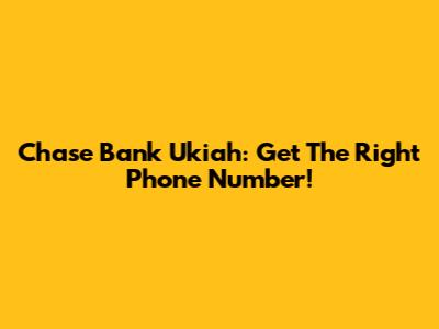 Chase Bank Ukiah: Get The Right Phone Number!