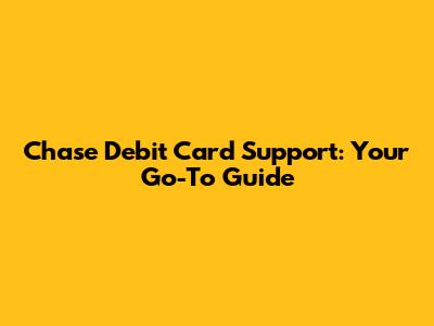 Chase Debit Card Support: Your Go-To Guide