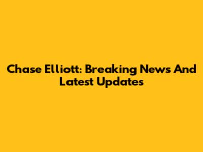 Chase Elliott: Breaking News And Latest Updates