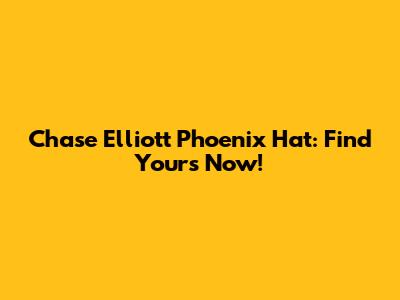 Chase Elliott Phoenix Hat: Find Yours Now!