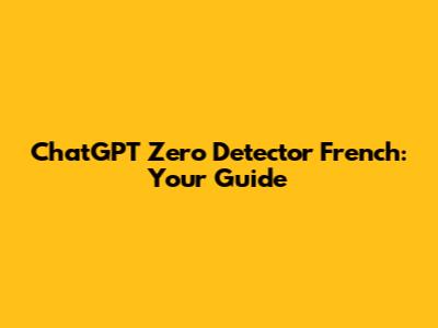 ChatGPT Zero Detector French: Your Guide