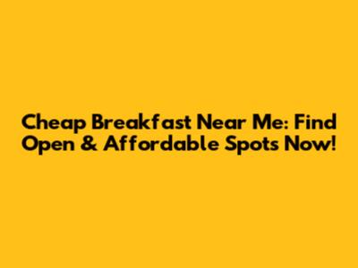 Cheap Breakfast Near Me: Find Open & Affordable Spots Now!