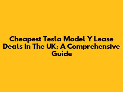Cheapest Tesla Model Y Lease Deals In The UK: A Comprehensive Guide