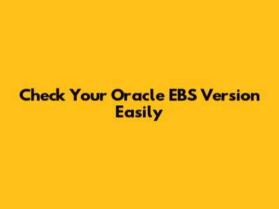 Check Your Oracle EBS Version Easily