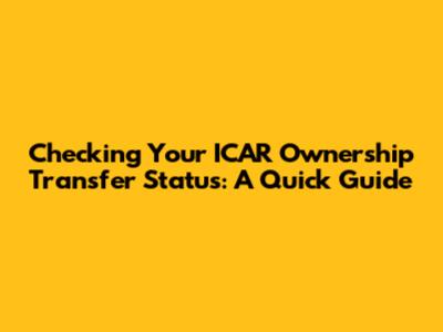 Checking Your ICAR Ownership Transfer Status: A Quick Guide