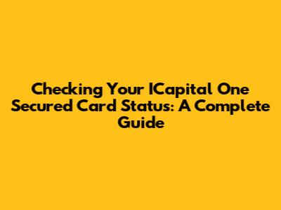 Checking Your ICapital One Secured Card Status: A Complete Guide
