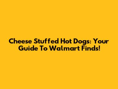 Cheese Stuffed Hot Dogs: Your Guide To Walmart Finds!