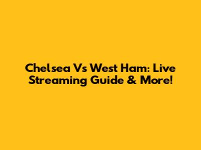 Chelsea Vs West Ham: Live Streaming Guide & More!
