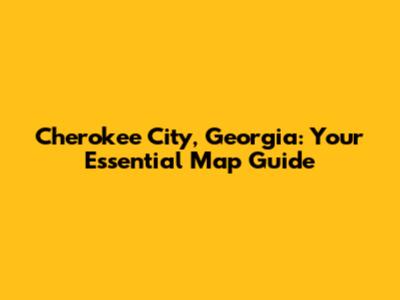 Cherokee City, Georgia: Your Essential Map Guide