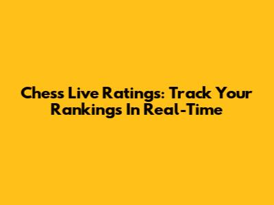 Chess Live Ratings: Track Your Rankings In Real-Time