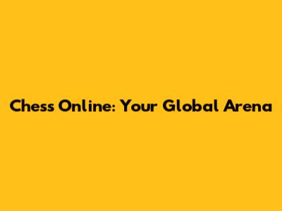 Chess Online: Your Global Arena