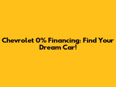 Chevrolet 0% Financing: Find Your Dream Car!
