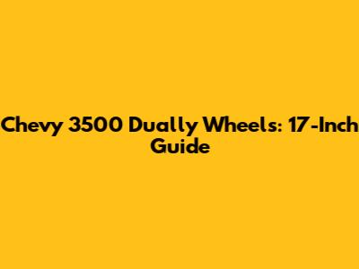 Chevy 3500 Dually Wheels: 17-Inch Guide