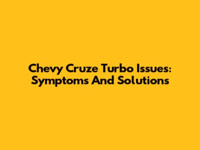 Chevy Cruze Turbo Issues: Symptoms And Solutions